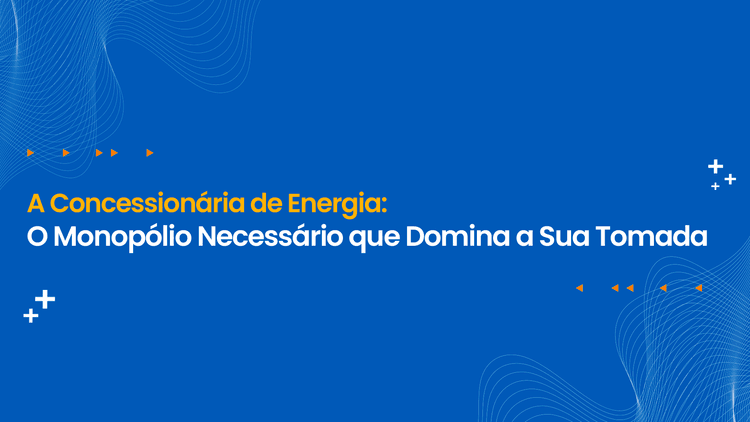  A Concessionária de Energia: O Monopólio Necessário que Domina a Sua Tomada
