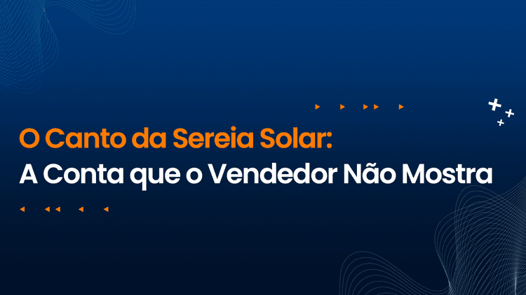 O Canto da Sereia Solar: A Conta que o Vendedor Não Mostra