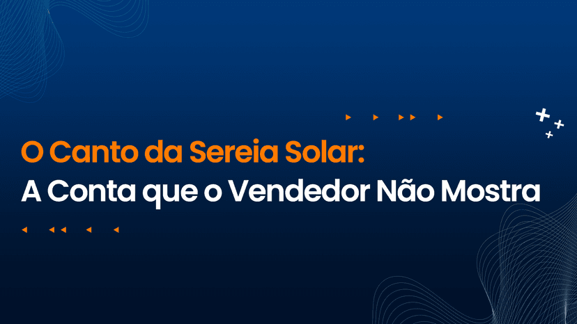 O Canto da Sereia Solar: A Conta que o Vendedor Não Mostra