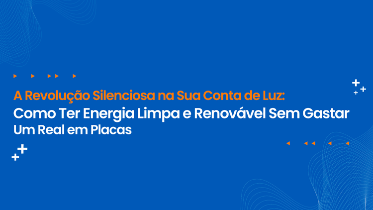 A Revolução Silenciosa na Sua Conta de Luz: Como Ter Energia Limpa e Renovável Sem Gastar Um Real em Placas